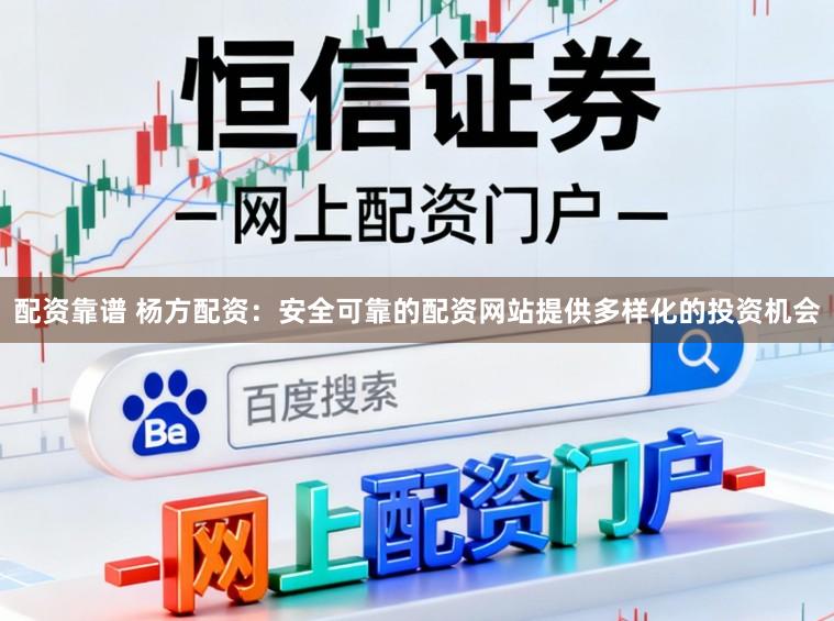 配资靠谱 杨方配资：安全可靠的配资网站提供多样化的投资机会