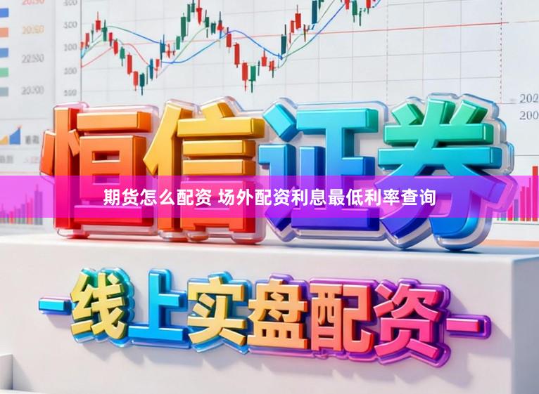 期货怎么配资 场外配资利息最低利率查询