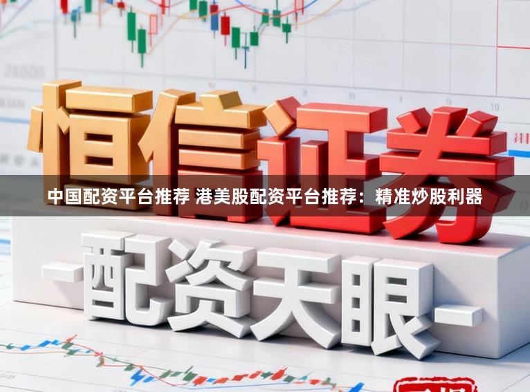 中国配资平台推荐 港美股配资平台推荐：精准炒股利器
