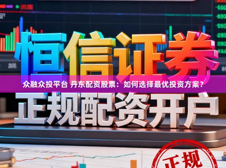 众融众投平台 丹东配资股票：如何选择最优投资方案？