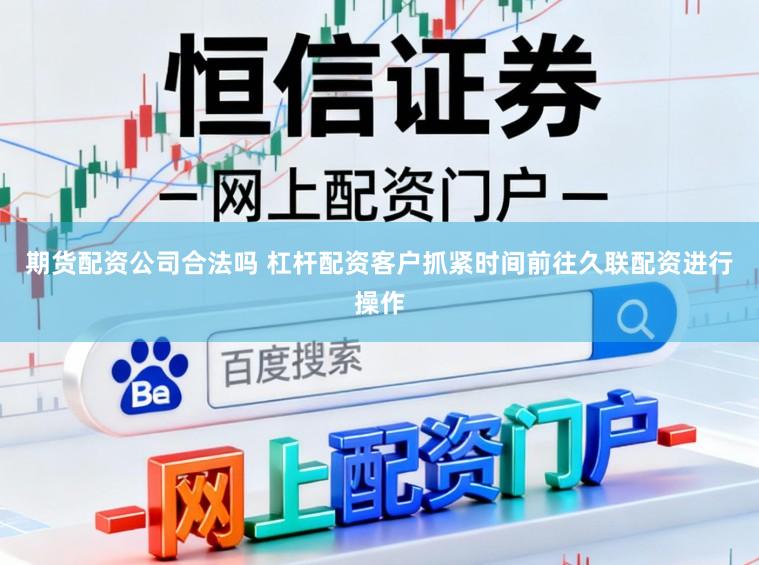 期货配资公司合法吗 杠杆配资客户抓紧时间前往久联配资进行操作