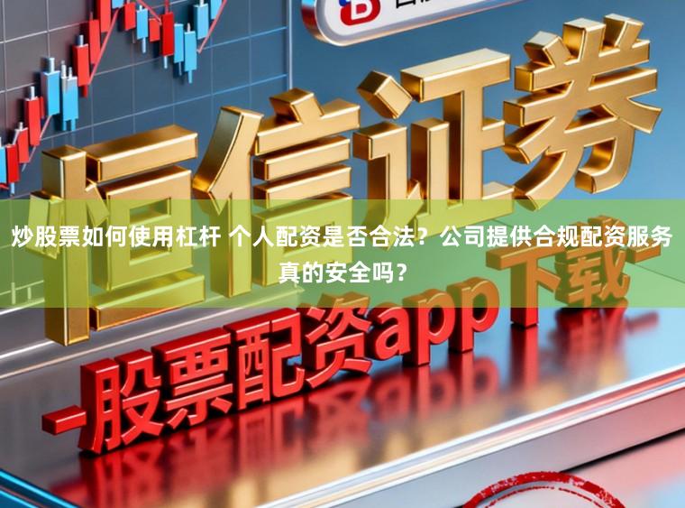 炒股票如何使用杠杆 个人配资是否合法？公司提供合规配资服务真的安全吗？