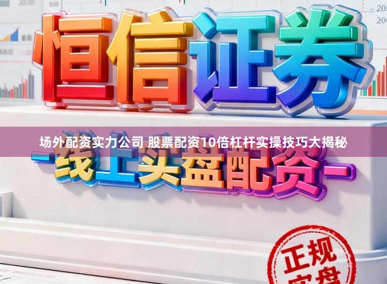 场外配资实力公司 股票配资10倍杠杆实操技巧大揭秘