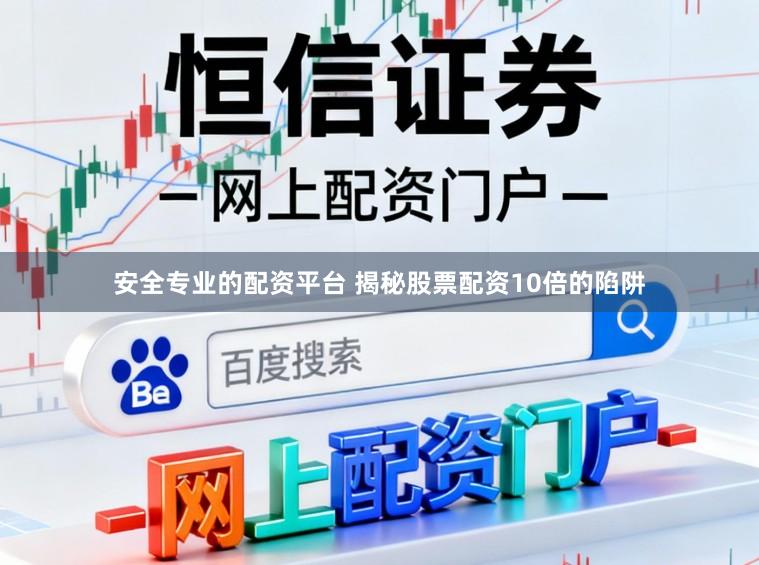 安全专业的配资平台 揭秘股票配资10倍的陷阱