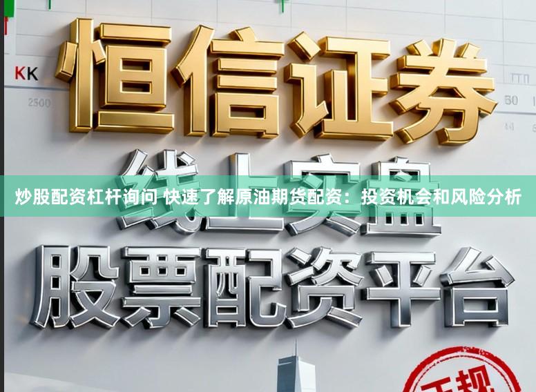 炒股配资杠杆询问 快速了解原油期货配资：投资机会和风险分析