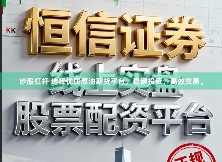 炒股杠杆 选择优质原油期货平台，稳健投资，高效交易。