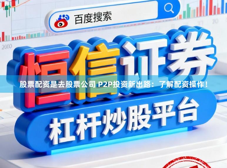 股票配资是去股票公司 P2P投资新出路：了解配资操作！
