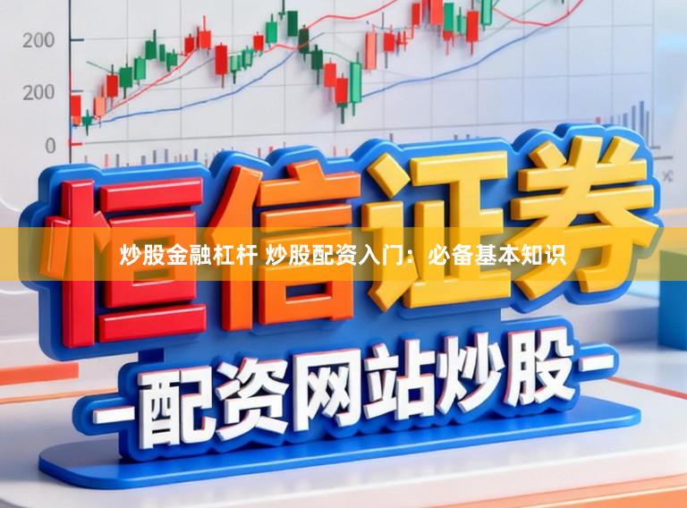炒股金融杠杆 炒股配资入门：必备基本知识