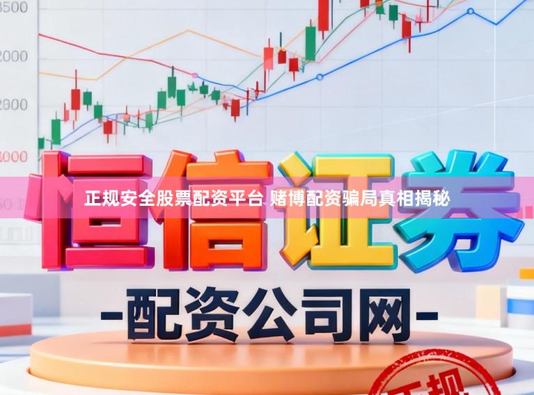 正规安全股票配资平台 赌博配资骗局真相揭秘