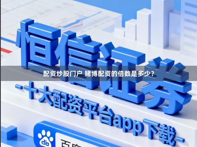 配资炒股门户 赌博配资的倍数是多少?
