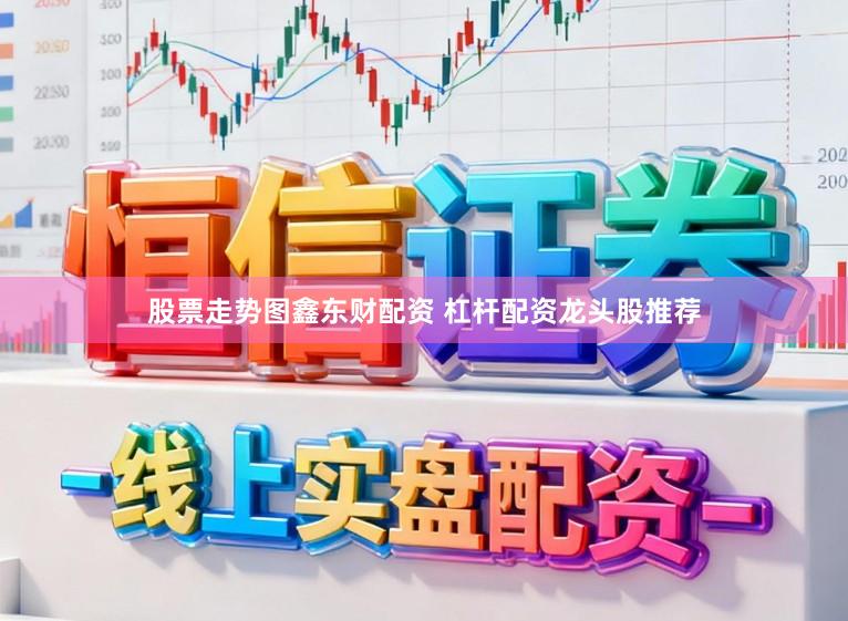 股票走势图鑫东财配资 杠杆配资龙头股推荐