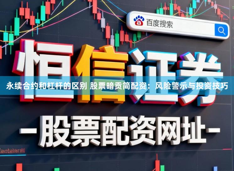 永续合约和杠杆的区别 股票暗贡简配资：风险警示与投资技巧