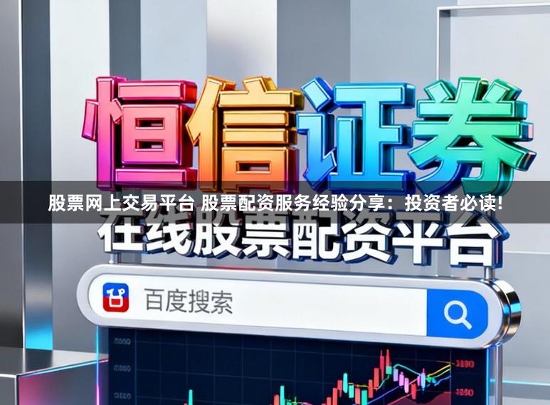 股票网上交易平台 股票配资服务经验分享：投资者必读!