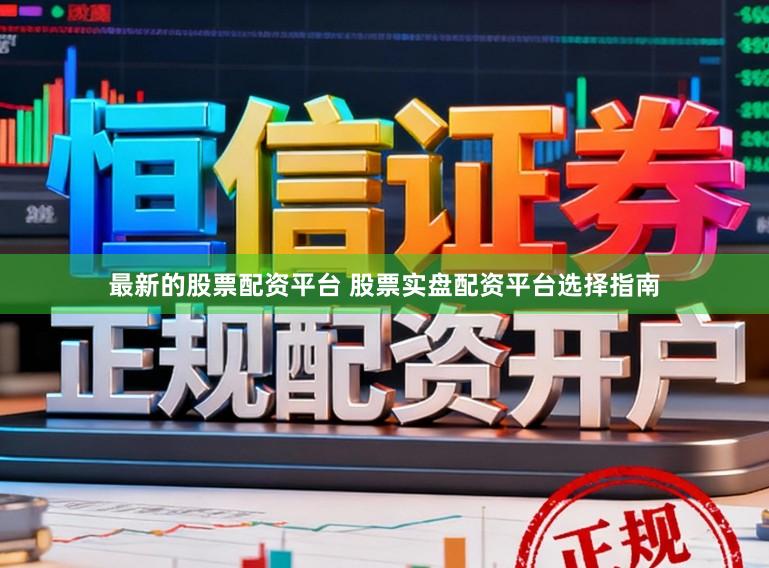 最新的股票配资平台 股票实盘配资平台选择指南