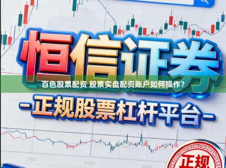 百色股票配资 股票实盘配资账户如何操作？