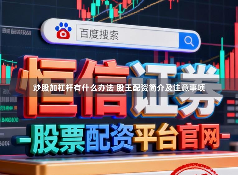 炒股加杠杆有什么办法 股王配资简介及注意事项