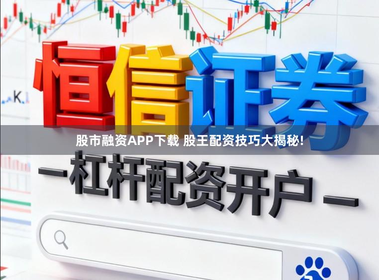 股市融资APP下载 股王配资技巧大揭秘!