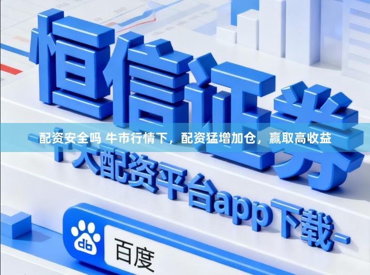 配资安全吗 牛市行情下，配资猛增加仓，赢取高收益