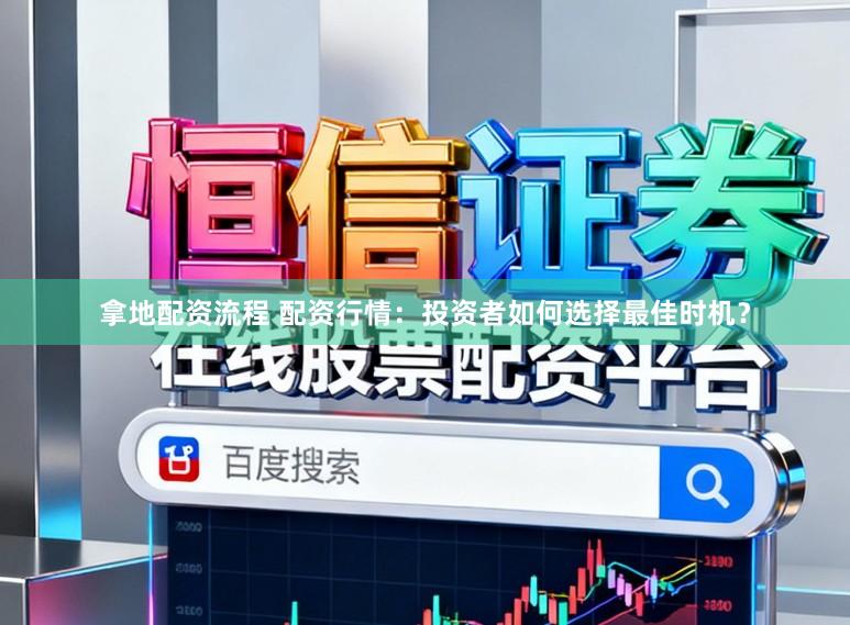 拿地配资流程 配资行情：投资者如何选择最佳时机？