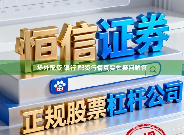 场外配资 银行 配资行情真实性疑问解答