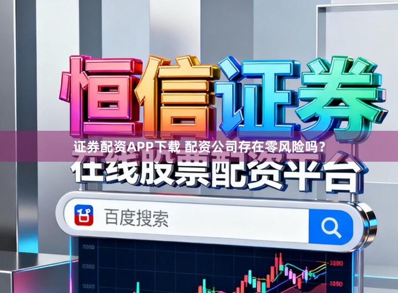 证券配资APP下载 配资公司存在零风险吗？