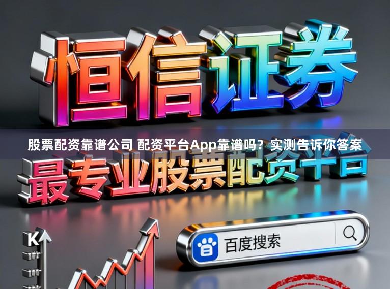 股票配资靠谱公司 配资平台App靠谱吗？实测告诉你答案