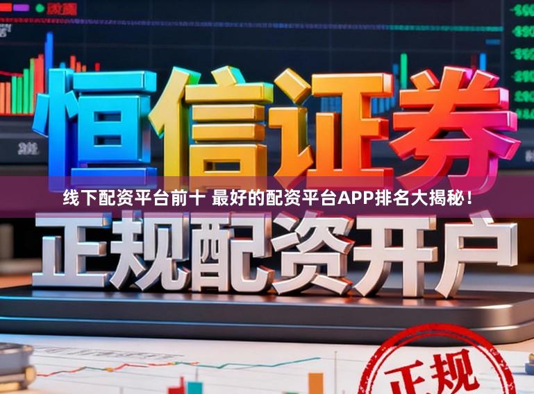 线下配资平台前十 最好的配资平台APP排名大揭秘！