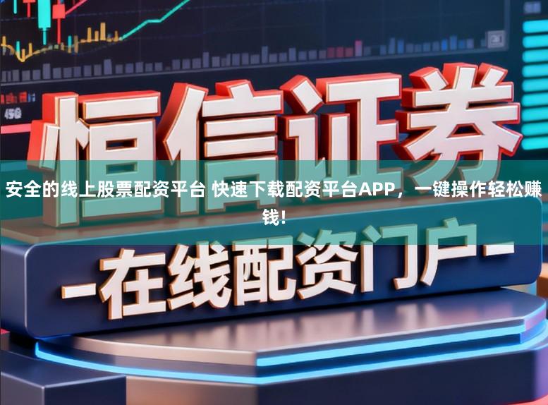 安全的线上股票配资平台 快速下载配资平台APP，一键操作轻松赚钱!