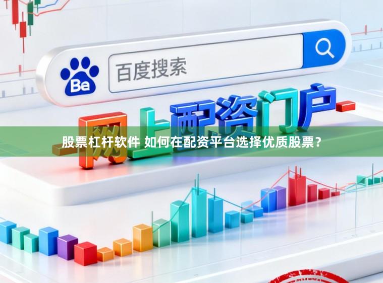 股票杠杆软件 如何在配资平台选择优质股票？