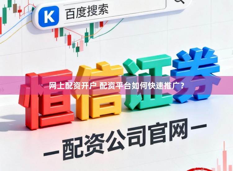 网上配资开户 配资平台如何快速推广？