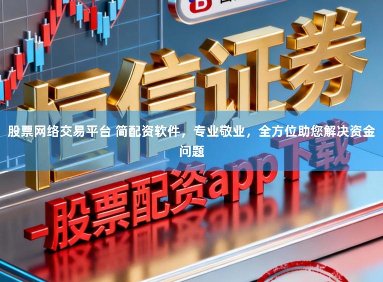 股票网络交易平台 简配资软件,专业敬业,全方位助您解决资金问题