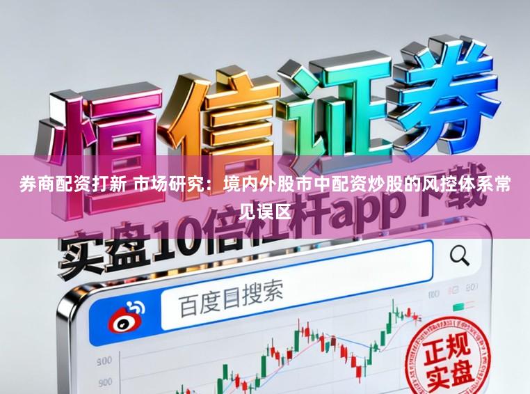 券商配资打新 市场研究:境内外股市中配资炒股的风控体系常见误区