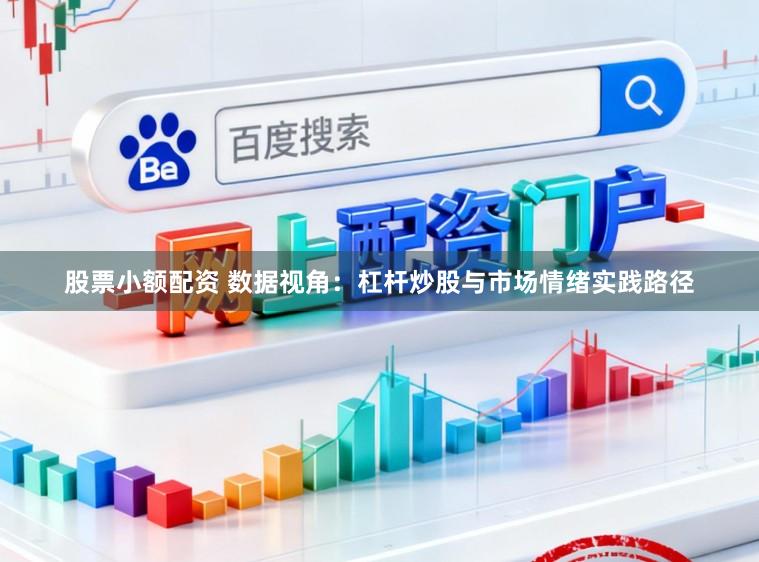 股票小额配资 数据视角：杠杆炒股与市场情绪实践路径