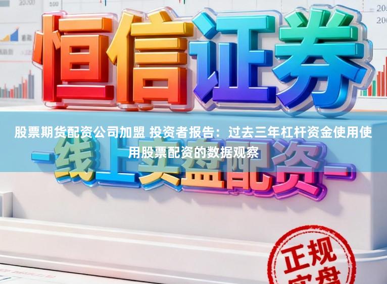 股票期货配资公司加盟 投资者报告：过去三年杠杆资金使用使用股票配资的数据观察