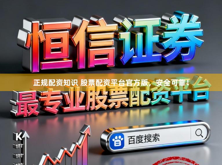 正规配资知识 股票配资平台官方版,安全可靠!