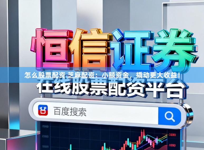怎么股票配资 芝麻配资：小额资金，撬动更大收益！