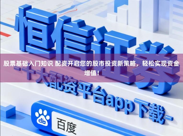 股票基础入门知识 配资开启您的股市投资新策略,轻松实现资金增值!