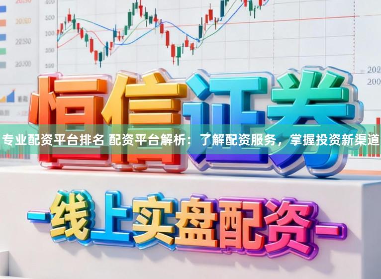 专业配资平台排名 配资平台解析：了解配资服务，掌握投资新渠道