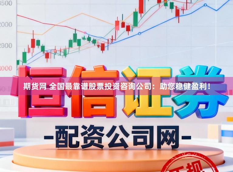 期货网 全国最靠谱股票投资咨询公司：助您稳健盈利！