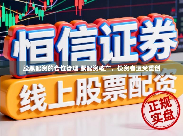 股票配资的仓位管理 票配资破产，投资者遭受重创