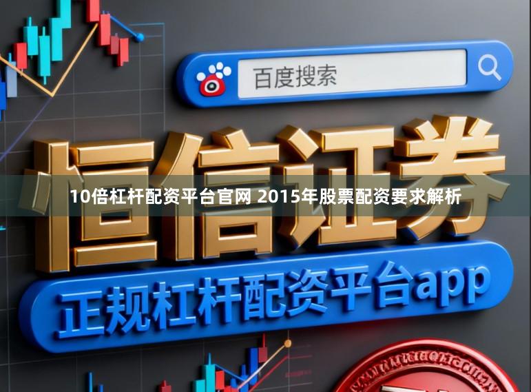 10倍杠杆配资平台官网 2015年股票配资要求解析