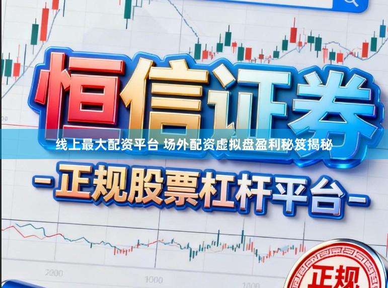 线上最大配资平台 场外配资虚拟盘盈利秘笈揭秘