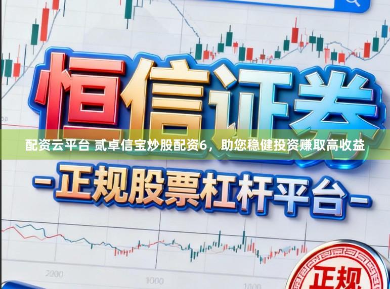 配资云平台 贰卓信宝炒股配资6，助您稳健投资赚取高收益