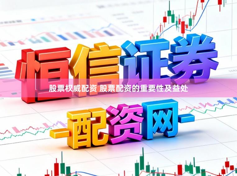 股票权威配资 股票配资的重要性及益处