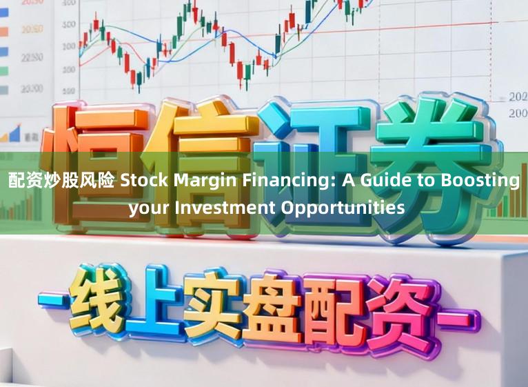 配资炒股风险 Stock Margin Financing: A Guide to Boosting your Investment Opportunities