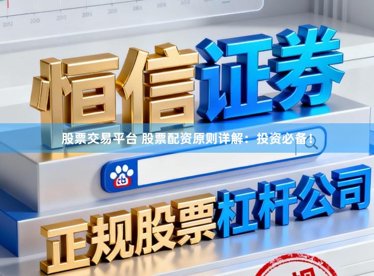 股票交易平台 股票配资原则详解：投资必备！