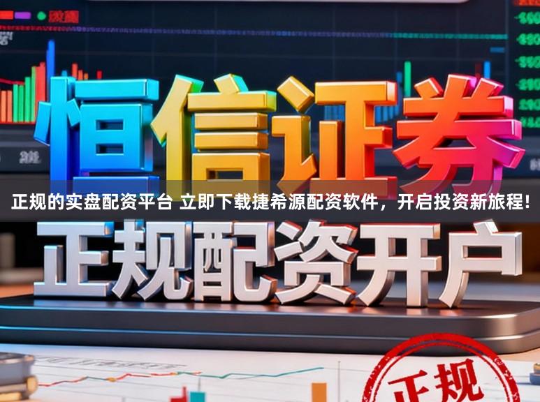 正规的实盘配资平台 立即下载捷希源配资软件，开启投资新旅程!