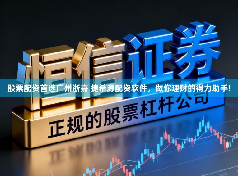 股票配资首选广州浙嘉 捷希源配资软件，做你理财的得力助手!