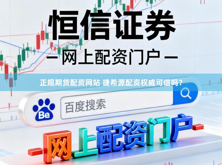 正规期货配资网站 捷希源配资权威可信吗？