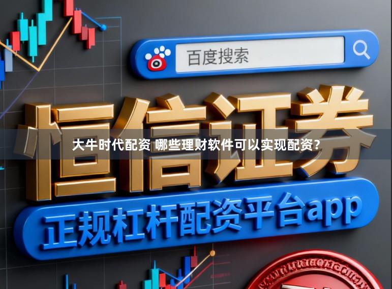 大牛时代配资 哪些理财软件可以实现配资？